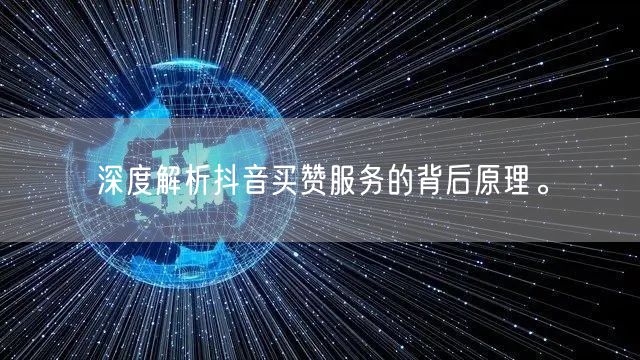 深度解析抖音买赞服务的背后原理。