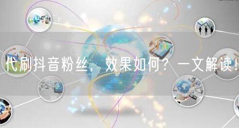 代刷抖音粉丝，效果如何？一文解读！