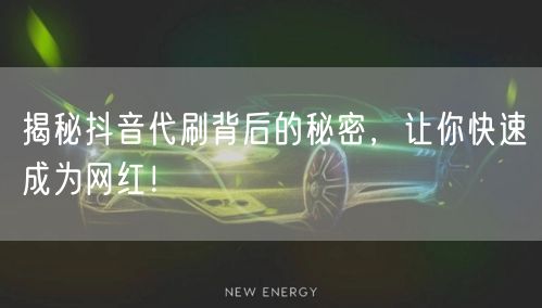 揭秘抖音代刷背后的秘密，让你快速成为网红！