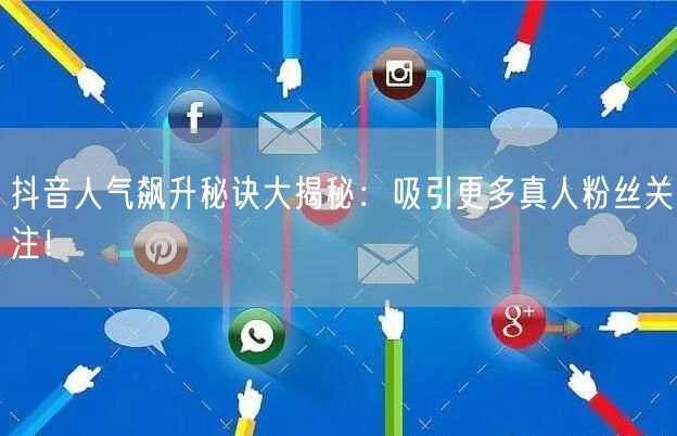 抖音人气飙升秘诀大揭秘：吸引更多真人粉丝关注！