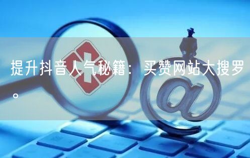 提升抖音人气秘籍：买赞网站大搜罗。