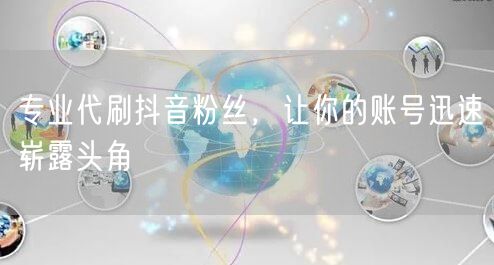 专业代刷抖音粉丝,让你的账号迅速崭露头角
