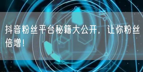 抖音粉丝平台秘籍大公开，让你粉丝倍增！