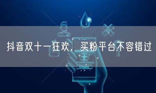 抖音双十一狂欢，买粉平台不容错过