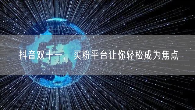 抖音双十一，买粉平台让你轻松成为焦点